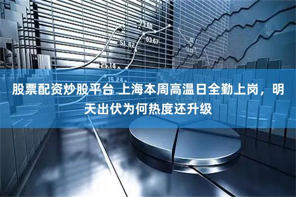 股票配资炒股平台 上海本周高温日全勤上岗，明天出伏为何热度还升级