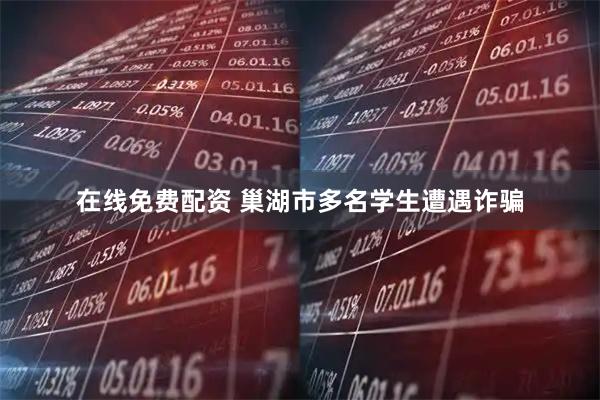在线免费配资 巢湖市多名学生遭遇诈骗