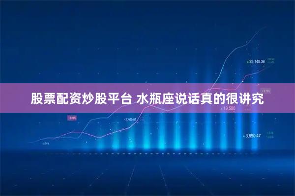股票配资炒股平台 水瓶座说话真的很讲究