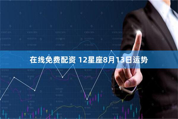 在线免费配资 12星座8月13日运势