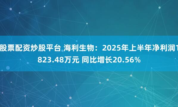 股票配资炒股平台 海利生物：2025年上半年净利润1823.48万元 同比增长20.56%