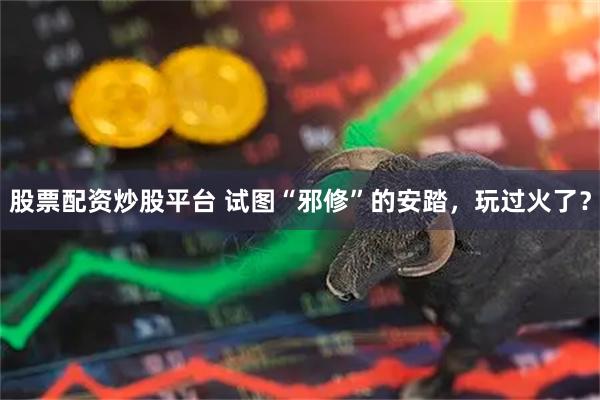 股票配资炒股平台 试图“邪修”的安踏，玩过火了？