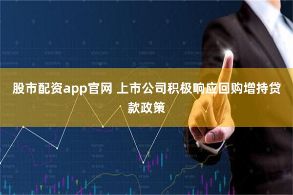 股市配资app官网 上市公司积极响应回购增持贷款政策