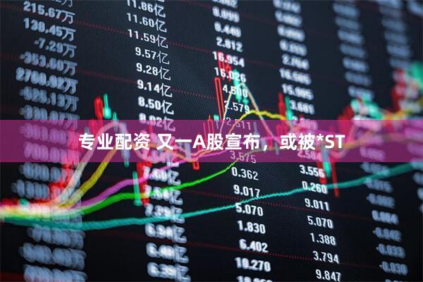 专业配资 又一A股宣布，或被*ST