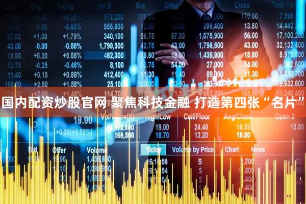 国内配资炒股官网 聚焦科技金融 打造第四张“名片”