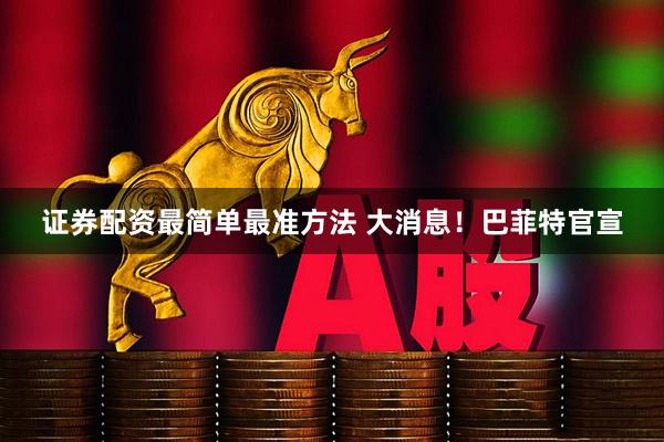 证券配资最简单最准方法 大消息！巴菲特官宣