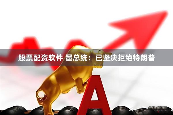 股票配资软件 墨总统：已坚决拒绝特朗普