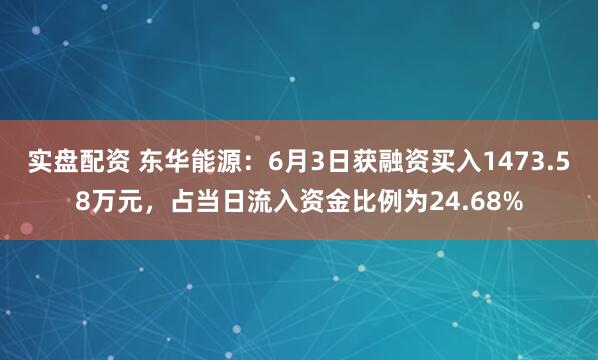 实盘配资 东华能源：6月3日获融资买入1473.58万元，占当日流入资金比例为24.68%