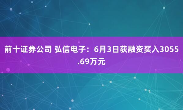 前十证券公司 弘信电子：6月3日获融资买入3055.69万元