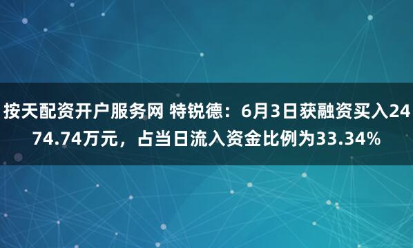 按天配资开户服务网 特锐德：6月3日获融资买入2474.74万元，占当日流入资金比例为33.34%