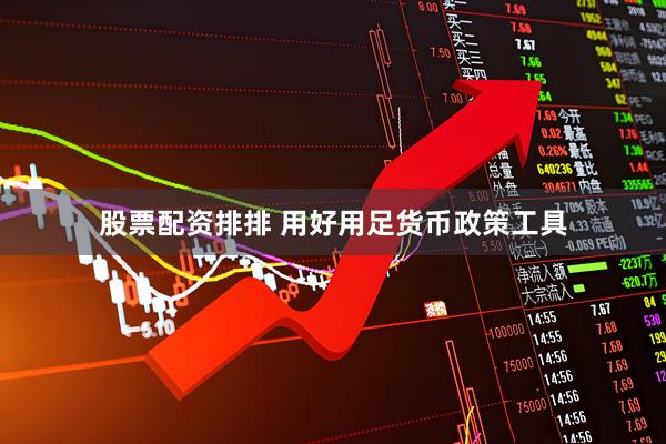 股票配资排排 用好用足货币政策工具