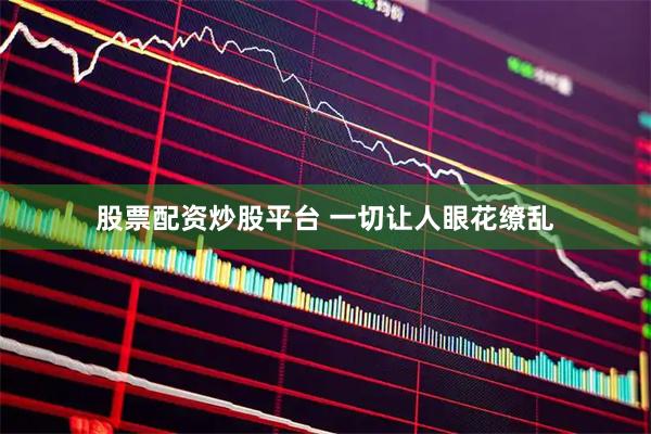 股票配资炒股平台 一切让人眼花缭乱