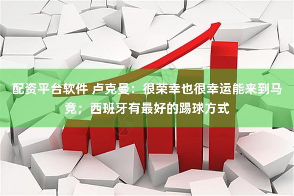 配资平台软件 卢克曼：很荣幸也很幸运能来到马竞；西班牙有最好的踢球方式
