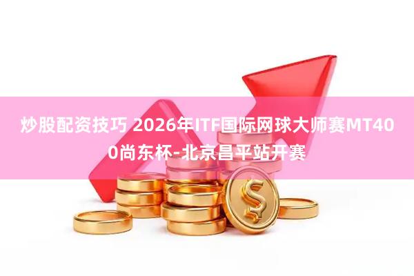 炒股配资技巧 2026年ITF国际网球大师赛MT400尚东杯-北京昌平站开赛