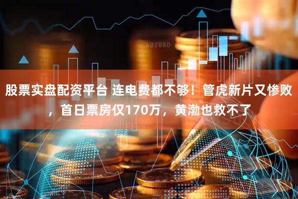 股票实盘配资平台 连电费都不够！管虎新片又惨败，首日票房仅170万，黄渤也救不了