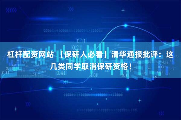 杠杆配资网站 【保研人必看】清华通报批评：这几类同学取消保研资格！