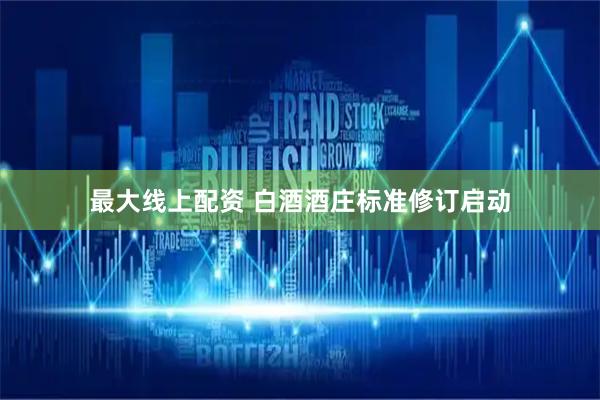 最大线上配资 白酒酒庄标准修订启动