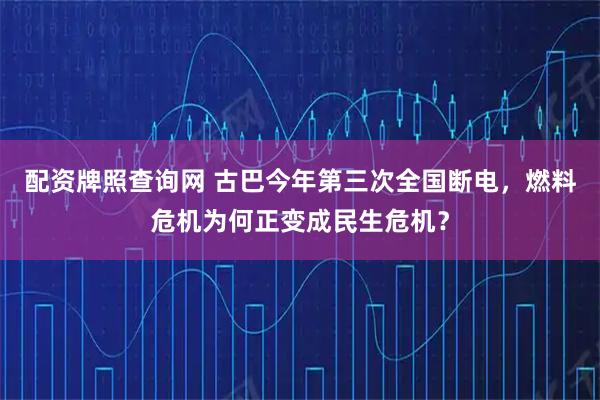 配资牌照查询网 古巴今年第三次全国断电，燃料危机为何正变成民生危机？